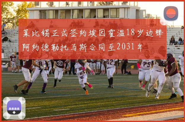 莱比锡正式签约埃因霍温18岁边锋阿约德勒托马斯合同至2031年