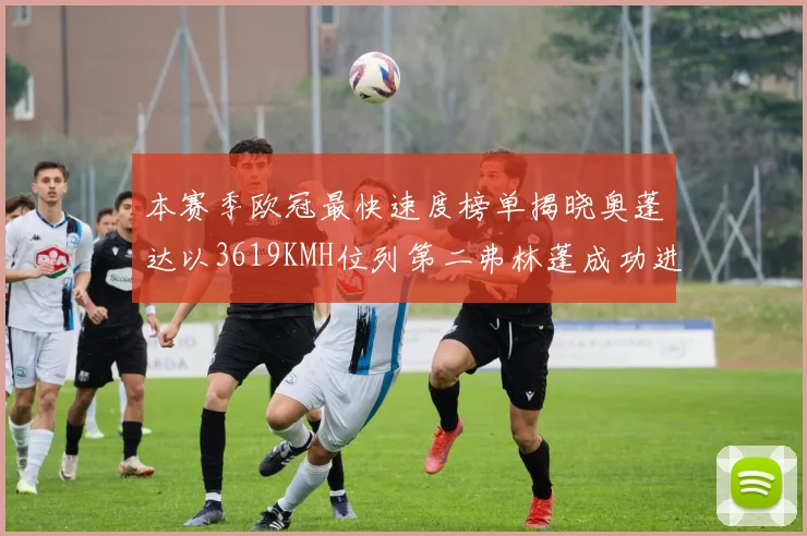 本赛季欧冠最快速度榜单揭晓奥蓬达以3619KMH位列第二弗林蓬成功进军前十