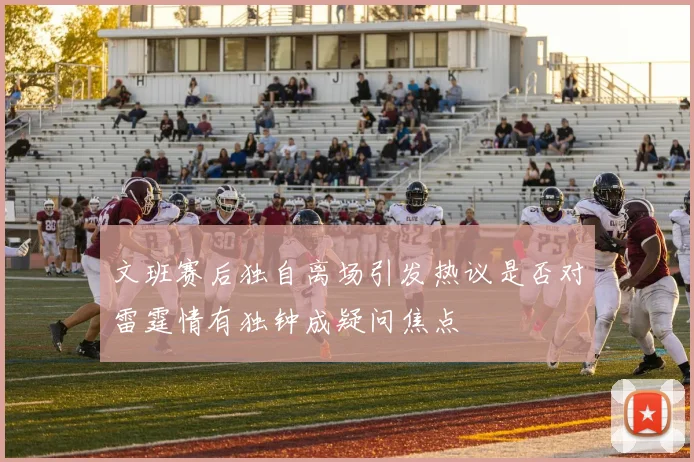 文班赛后独自离场引发热议是否对雷霆情有独钟成疑问焦点