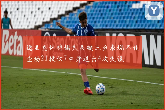 德里克怀特错失关键三分表现不佳全场21投仅7中并送出4次失误