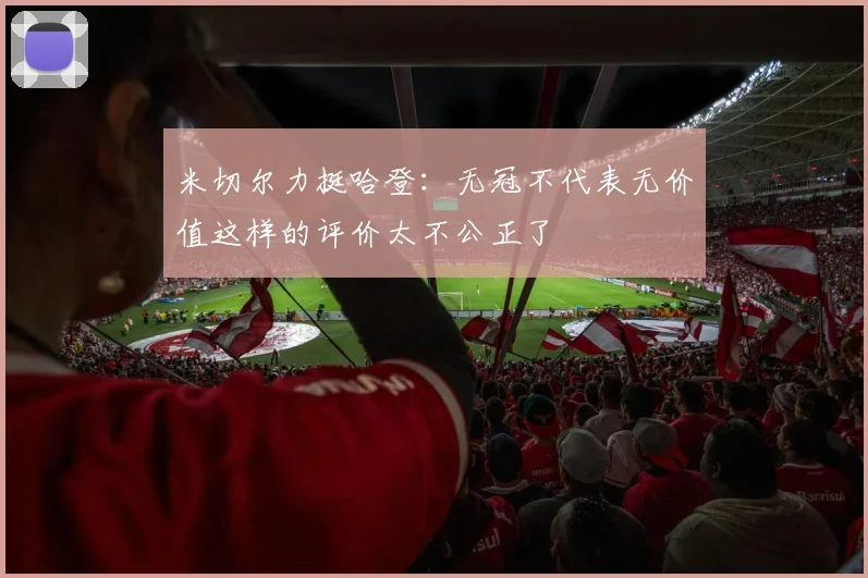 米切尔力挺哈登：无冠不代表无价值这样的评价太不公正了
