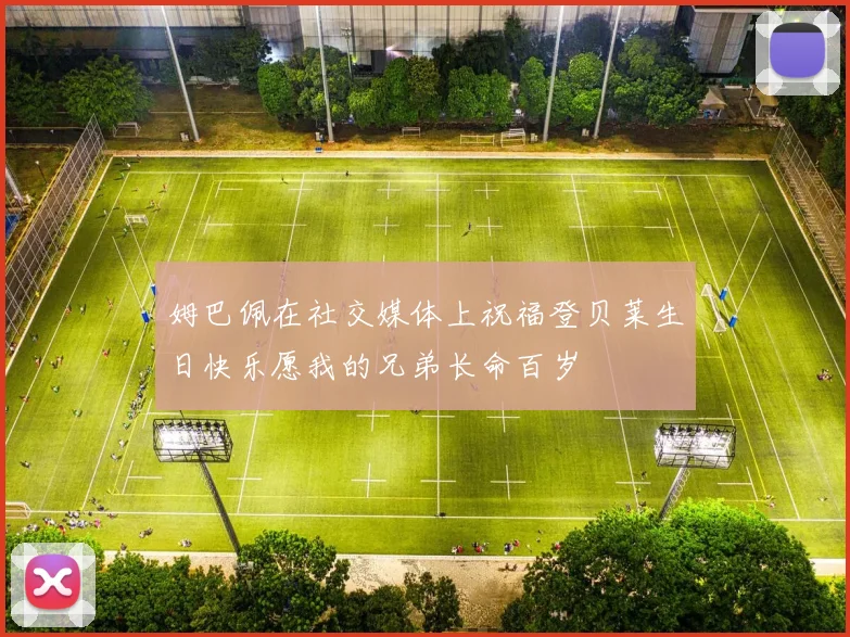 姆巴佩在社交媒体上祝福登贝莱生日快乐愿我的兄弟长命百岁