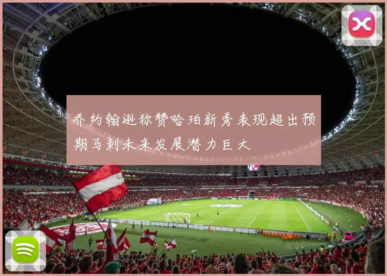 乔约翰逊称赞哈珀新秀表现超出预期马刺未来发展潜力巨大