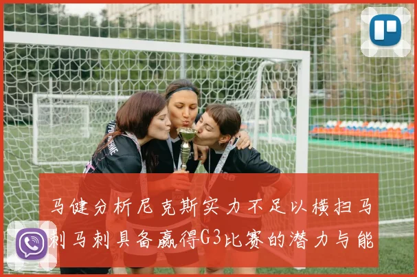 马健分析尼克斯实力不足以横扫马刺马刺具备赢得G3比赛的潜力与能力