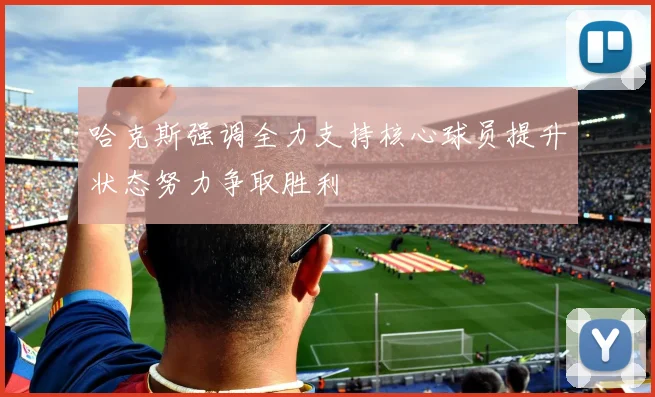 哈克斯强调全力支持核心球员提升状态努力争取胜利