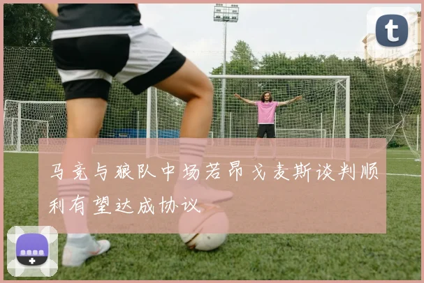 马竞与狼队中场若昂戈麦斯谈判顺利有望达成协议