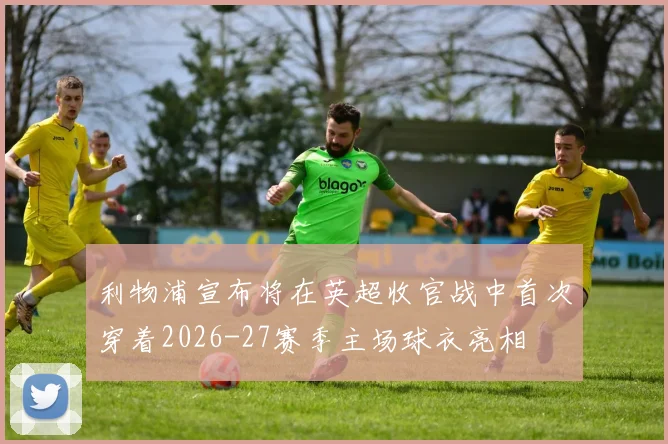 利物浦宣布将在英超收官战中首次穿着2026-27赛季主场球衣亮相